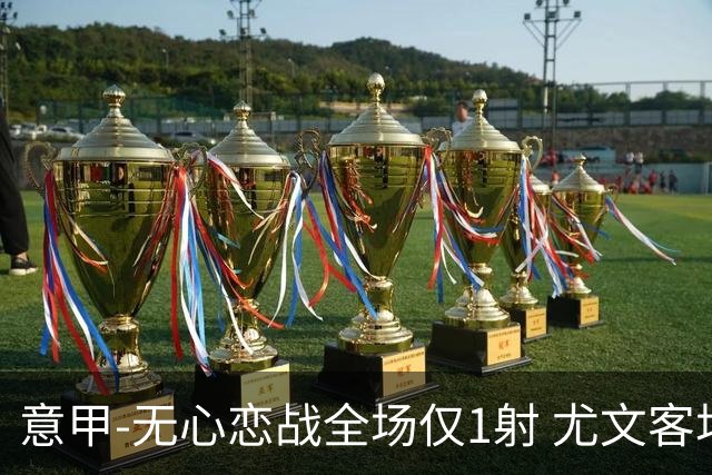 意甲-无心恋战全场仅1射 尤文客场连败惨淡收官